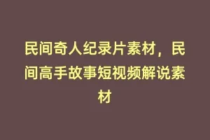 民间奇人纪录片素材,民间高手故事短视频解说素材缩略图 民间奇人纪录片素材,民间高手故事短视频解说素材