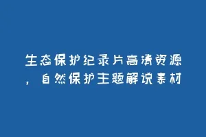 生态保护纪录片高清资源,自然保护主题解说素材缩略图 生态保护纪录片高清资源,自然保护主题解说素材
