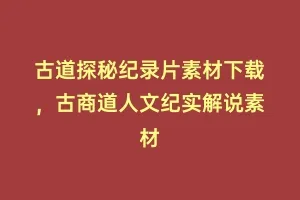 古道探秘纪录片素材下载,古商道人文纪实解说素材缩略图 古道探秘纪录片素材下载,古商道人文纪实解说素材