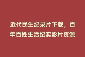 近代民生纪录片下载,百年百姓生活纪实影片资源缩略图 近代民生纪录片下载,百年百姓生活纪实影片资源
