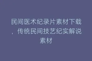 民间医术纪录片素材下载,传统民间技艺纪实解说素材缩略图 民间医术纪录片素材下载,传统民间技艺纪实解说素材