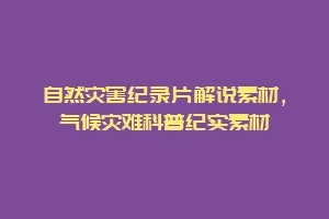 自然灾害纪录片解说素材,气候灾难科普纪实素材缩略图 自然灾害纪录片解说素材,气候灾难科普纪实素材