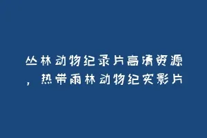 丛林动物纪录片高清资源,热带雨林动物纪实影片缩略图 丛林动物纪录片高清资源,热带雨林动物纪实影片