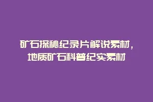 矿石探秘纪录片解说素材,地质矿石科普纪实素材缩略图 矿石探秘纪录片解说素材,地质矿石科普纪实素材